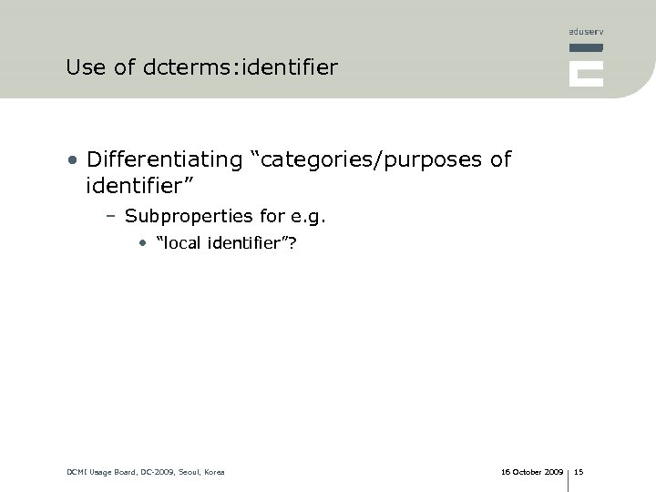 Use of dcterms: identifier • Differentiating “categories/purposes of identifier” – Subproperties for e. g.