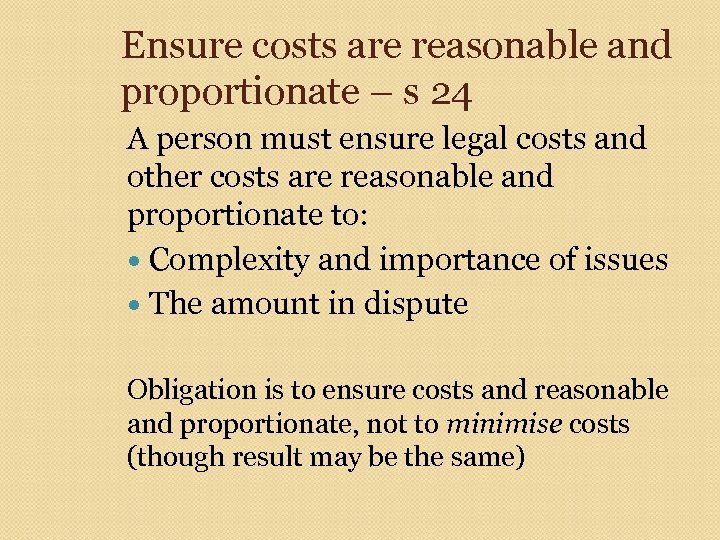 Ensure costs are reasonable and proportionate – s 24 A person must ensure legal