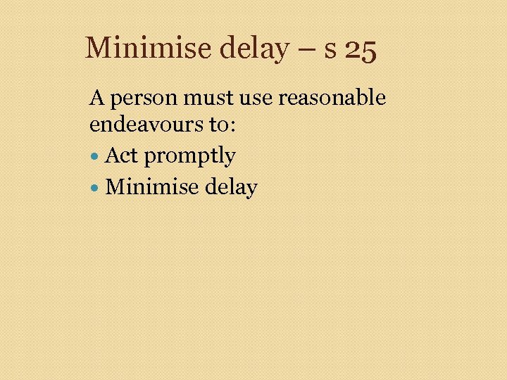 Minimise delay – s 25 A person must use reasonable endeavours to: Act promptly
