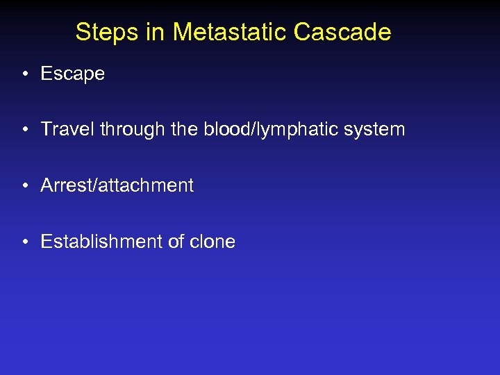 Steps in Metastatic Cascade • Escape • Travel through the blood/lymphatic system • Arrest/attachment