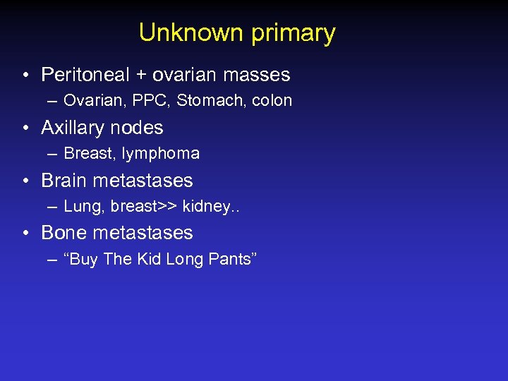 Unknown primary • Peritoneal + ovarian masses – Ovarian, PPC, Stomach, colon • Axillary