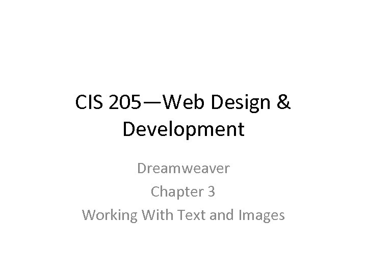 CIS 205—Web Design & Development Dreamweaver Chapter 3 Working With Text and Images 