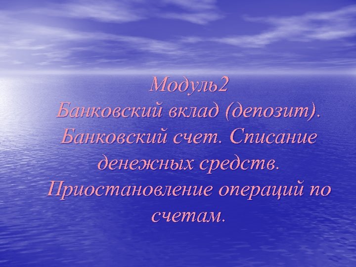 Модуль2 Банковский вклад (депозит). Банковский счет. Списание денежных средств. Приостановление операций по счетам. 
