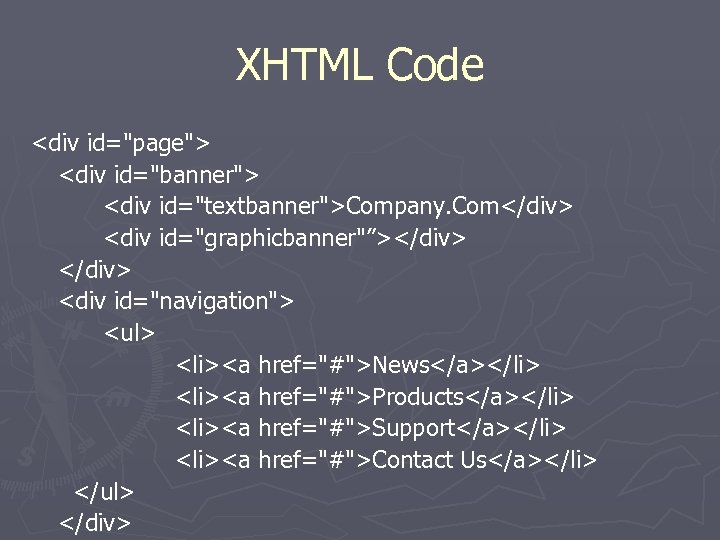 XHTML Code <div id="page"> <div id="banner"> <div id="textbanner">Company. Com</div> <div id="graphicbanner"”></div> <div id="navigation"> <ul>