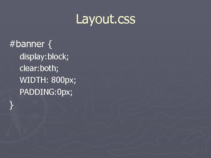 Layout. css #banner { display: block; clear: both; WIDTH: 800 px; PADDING: 0 px;