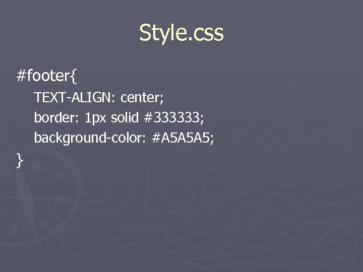 Style. css #footer{ TEXT-ALIGN: center; border: 1 px solid #333333; background-color: #A 5 A