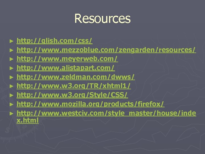 Resources http: //glish. com/css/ ► http: //www. mezzoblue. com/zengarden/resources/ ► http: //www. meyerweb. com/
