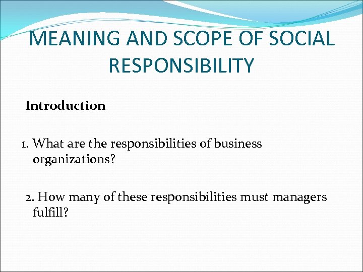 MEANING AND SCOPE OF SOCIAL RESPONSIBILITY Introduction 1. What are the responsibilities of business