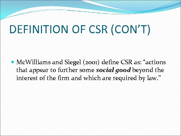 DEFINITION OF CSR (CON’T) Mc. Williams and Siegel (2001) define CSR as: “actions that