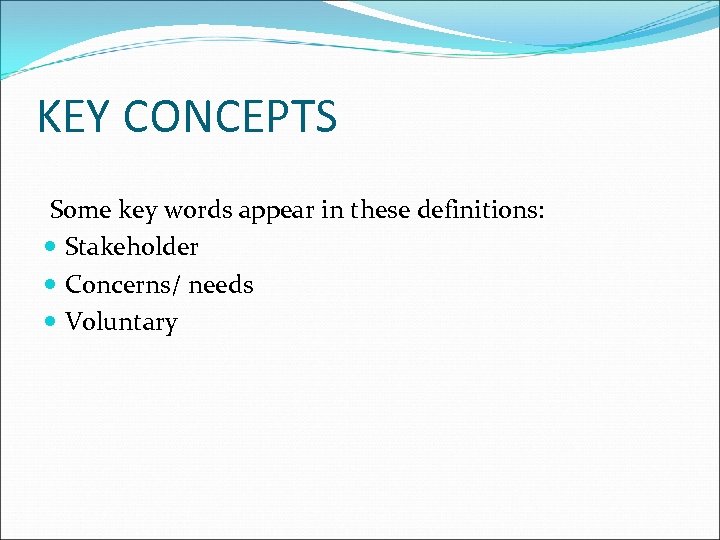 KEY CONCEPTS Some key words appear in these definitions: Stakeholder Concerns/ needs Voluntary 