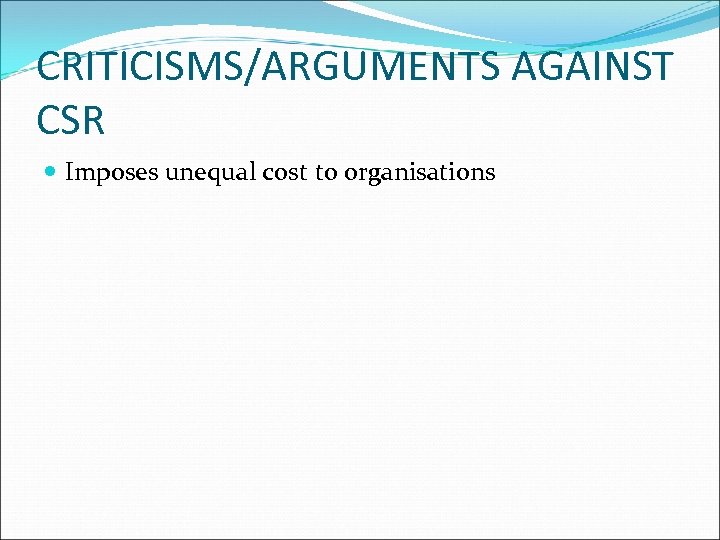 CRITICISMS/ARGUMENTS AGAINST CSR Imposes unequal cost to organisations 
