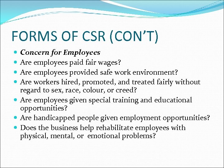 FORMS OF CSR (CON’T) Concern for Employees Are employees paid fair wages? Are employees