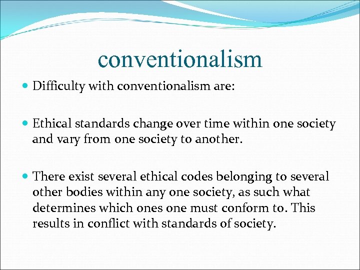 conventionalism Difficulty with conventionalism are: Ethical standards change over time within one society and