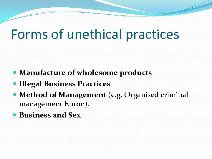 Forms of unethical practices Manufacture of wholesome products Illegal Business Practices Method of Management