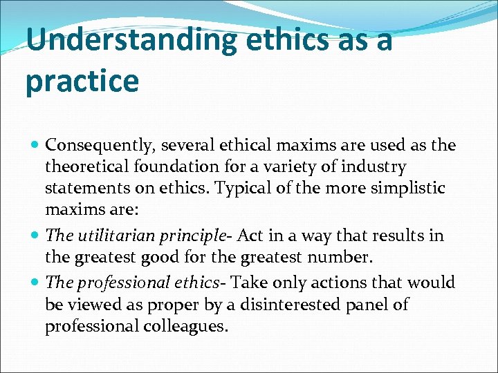 Understanding ethics as a practice Consequently, several ethical maxims are used as theoretical foundation
