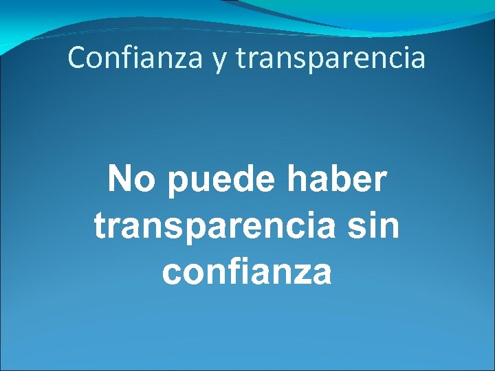 Confianza y transparencia No puede haber transparencia sin confianza 