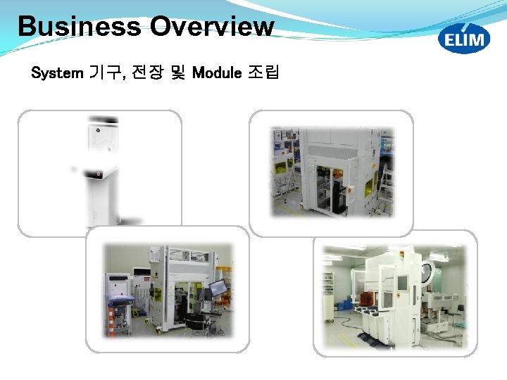 Business Overview System 기구, 전장 및 Module 조립 