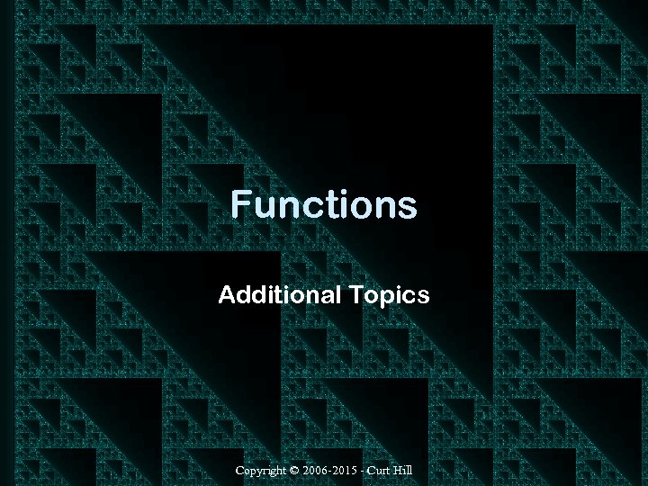 Functions Additional Topics Copyright © 2006 -2015 - Curt Hill 