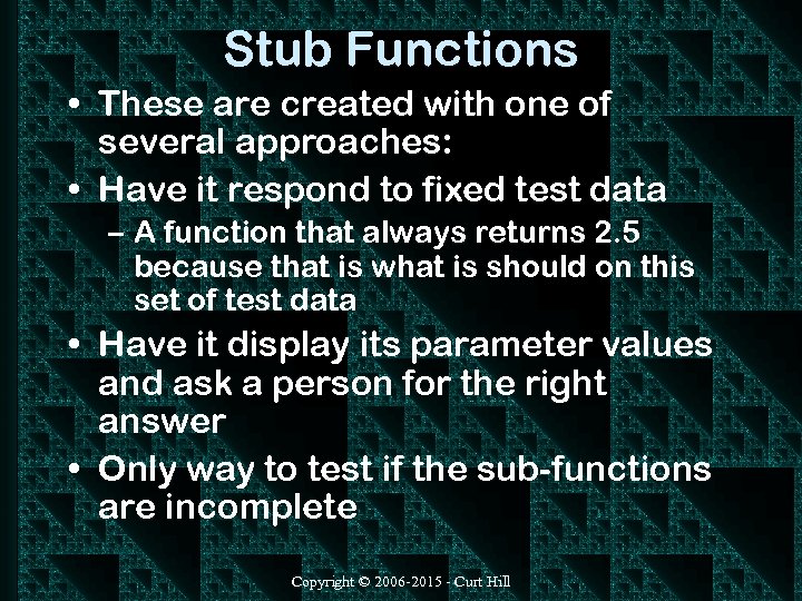 Stub Functions • These are created with one of several approaches: • Have it