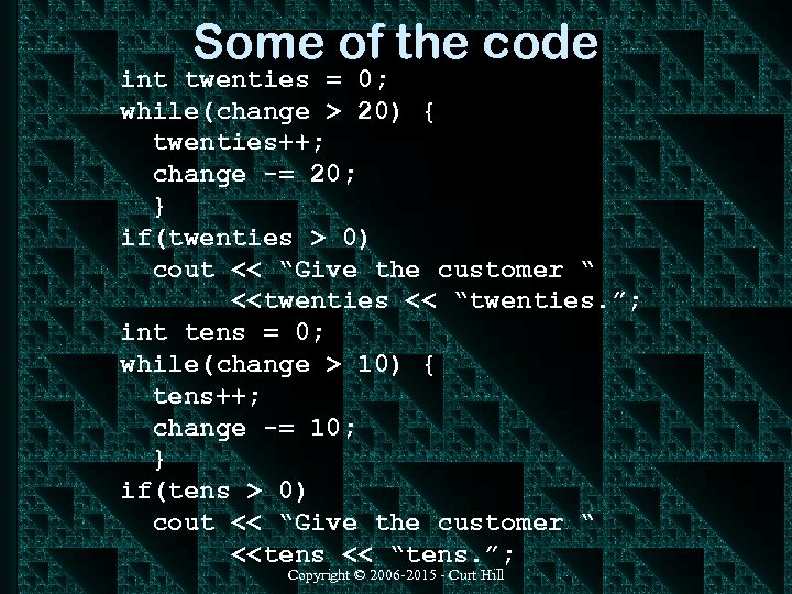 Some of the code int twenties = 0; while(change > 20) { twenties++; change