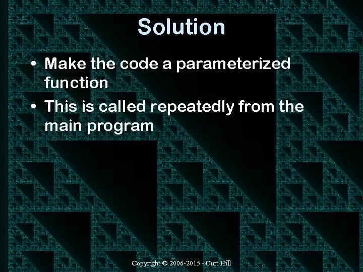 Solution • Make the code a parameterized function • This is called repeatedly from