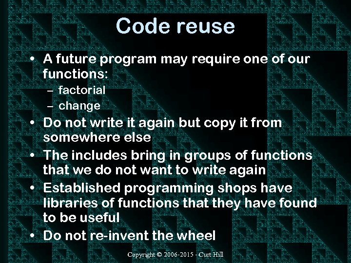 Code reuse • A future program may require one of our functions: – factorial