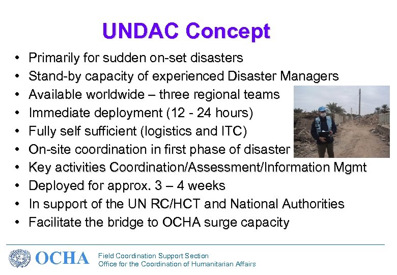 UNDAC Concept • • • Primarily for sudden on-set disasters Stand-by capacity of experienced