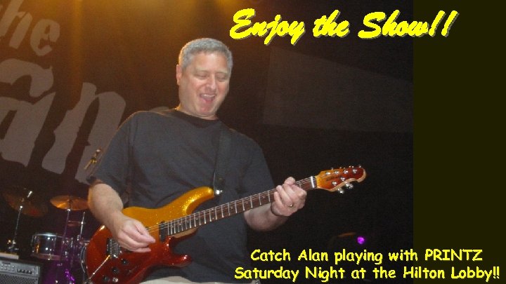 Enjoy the Show!! Catch Alan playing with PRINTZ Saturday Night at the Hilton Lobby!!