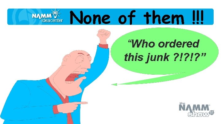 None of them !!! “Who ordered this junk ? !? !? ” 