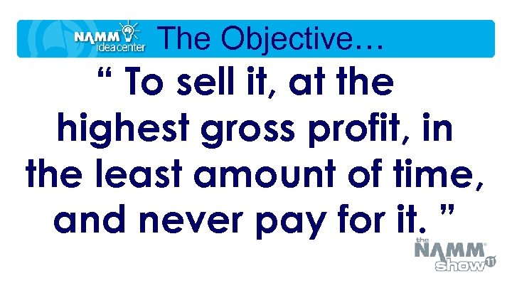 The Objective… “ To sell it, at the highest gross profit, in the least