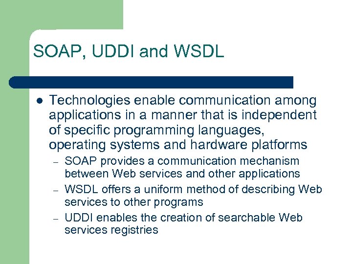 SOAP, UDDI and WSDL l Technologies enable communication among applications in a manner that