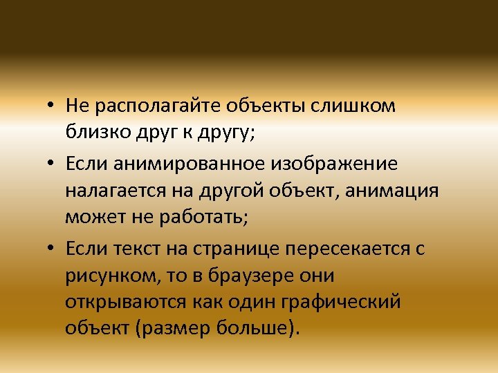  • Не располагайте объекты слишком близко друг к другу; • Если анимированное изображение