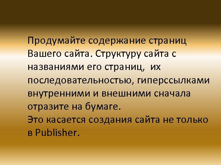 Продумайте содержание страниц Вашего сайта. Структуру сайта с названиями его страниц, их последовательностью, гиперссылками