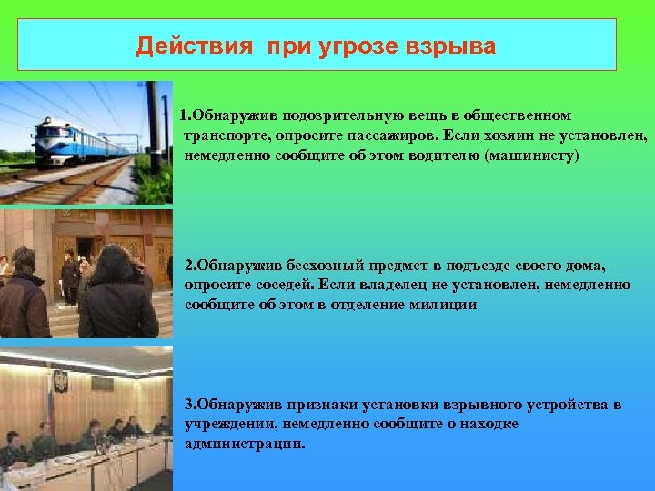 Действия при угрозе взрыва 1. Обнаружив подозрительную вещь в общественном транспорте, опросите пассажиров. Если