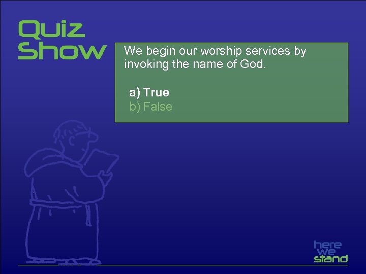 We begin our worship services by invoking the name of God. a) True b)