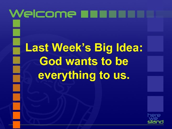 Last Week’s Big Idea: God wants to be everything to us. 