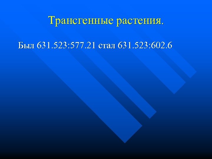 Трансгенные растения. Был 631. 523: 577. 21 стал 631. 523: 602. 6 