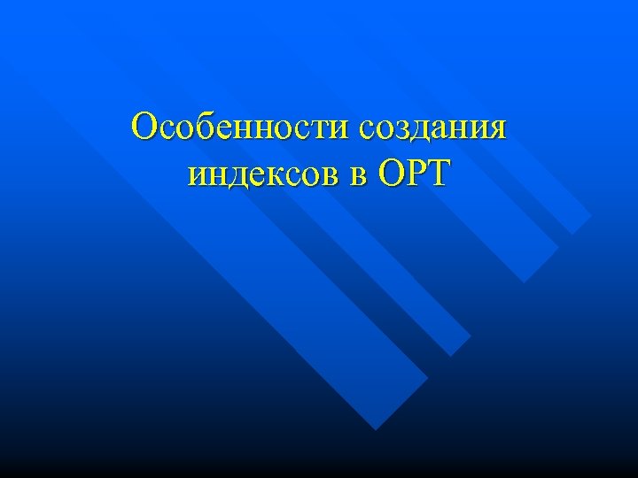 Особенности создания индексов в ОРТ 