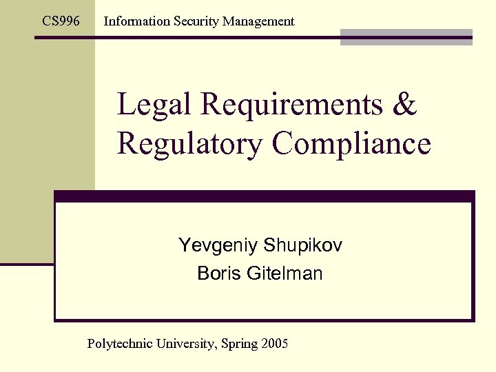 CS 996 Information Security Management Legal Requirements & Regulatory Compliance Yevgeniy Shupikov Boris Gitelman