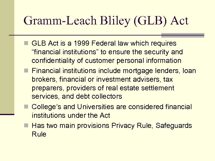 Gramm-Leach Bliley (GLB) Act n GLB Act is a 1999 Federal law which requires