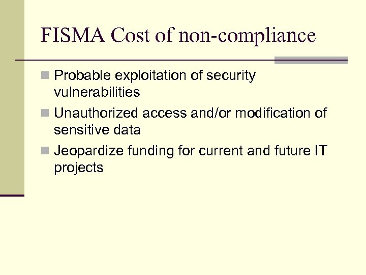 FISMA Cost of non-compliance n Probable exploitation of security vulnerabilities n Unauthorized access and/or