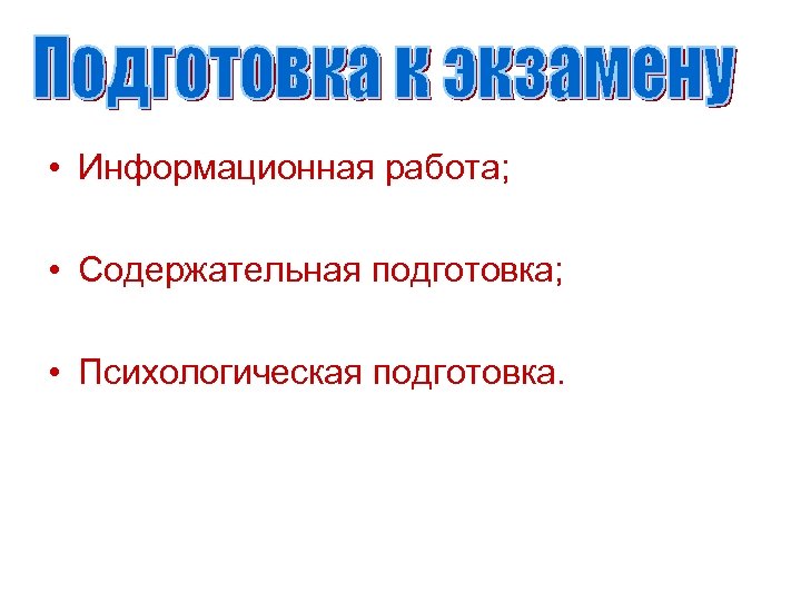  • Информационная работа; • Содержательная подготовка; • Психологическая подготовка. 