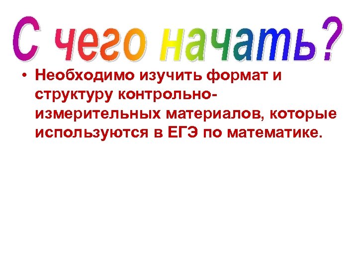  • Необходимо изучить формат и структуру контрольноизмерительных материалов, которые используются в ЕГЭ по