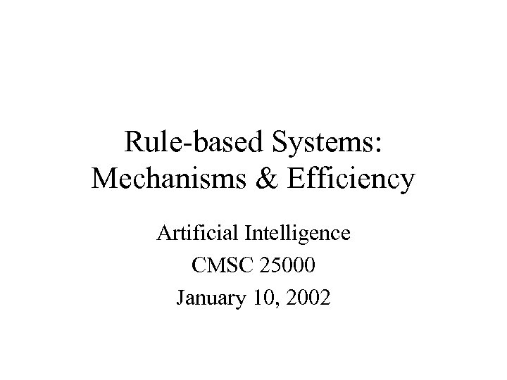 Rule-based Systems: Mechanisms & Efficiency Artificial Intelligence CMSC 25000 January 10, 2002 