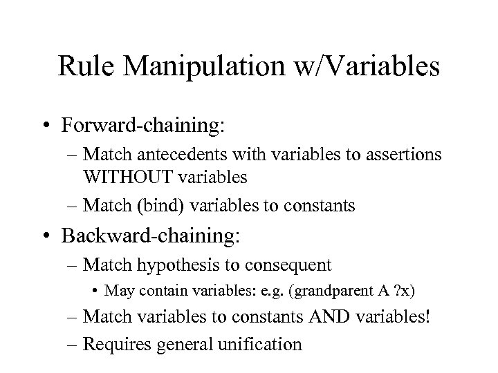 Rule Manipulation w/Variables • Forward-chaining: – Match antecedents with variables to assertions WITHOUT variables