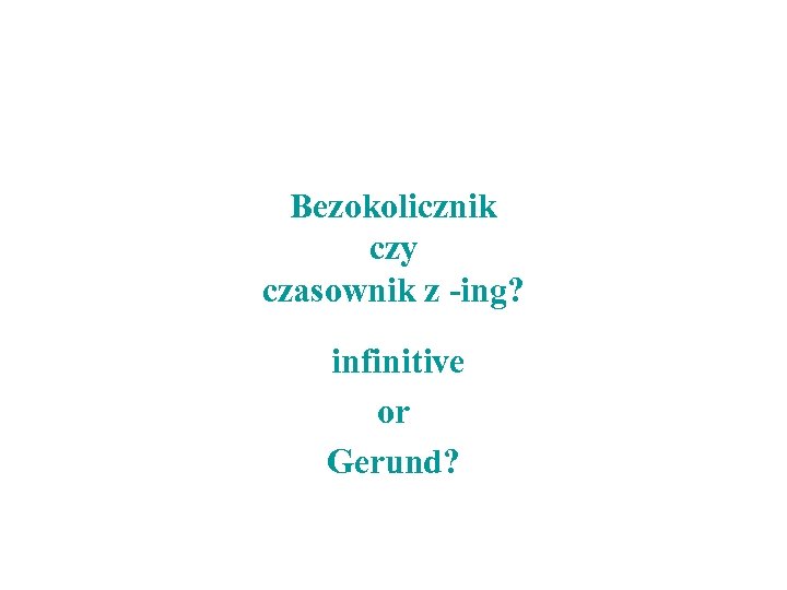 Bezokolicznik czy czasownik z -ing? infinitive or Gerund? 