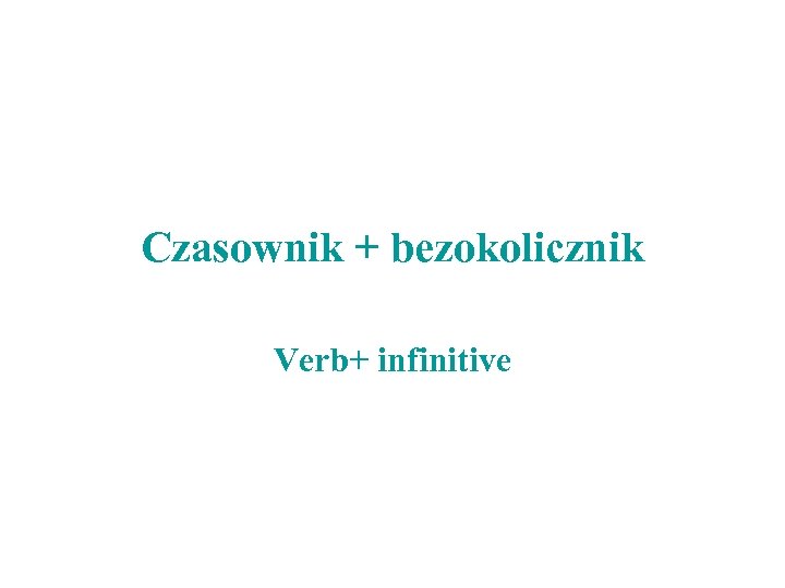 Czasownik + bezokolicznik Verb+ infinitive 