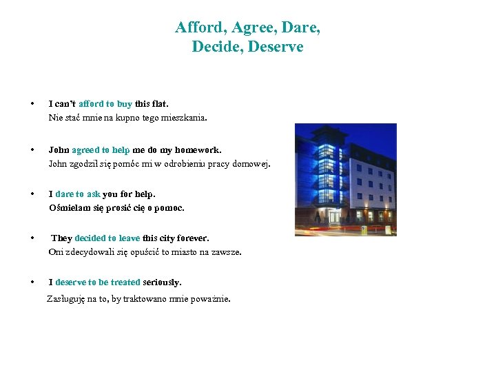 Afford, Agree, Dare, Decide, Deserve • I can’t afford to buy this flat. Nie
