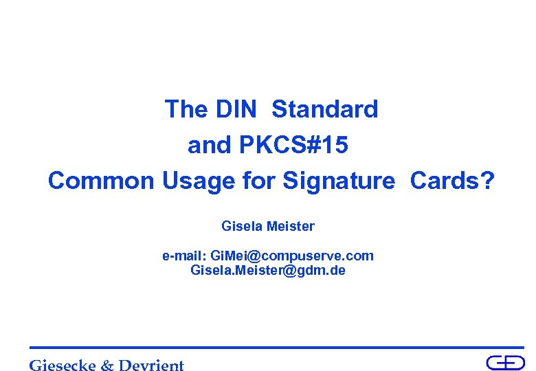 The DIN Standard and PKCS#15 Common Usage for Signature Cards? Gisela Meister e-mail: Gi.