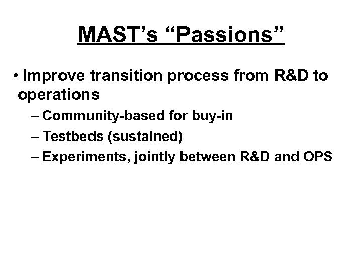 MAST’s “Passions” • Improve transition process from R&D to operations – Community-based for buy-in